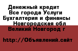 Денежный кредит ! - Все города Услуги » Бухгалтерия и финансы   . Новгородская обл.,Великий Новгород г.